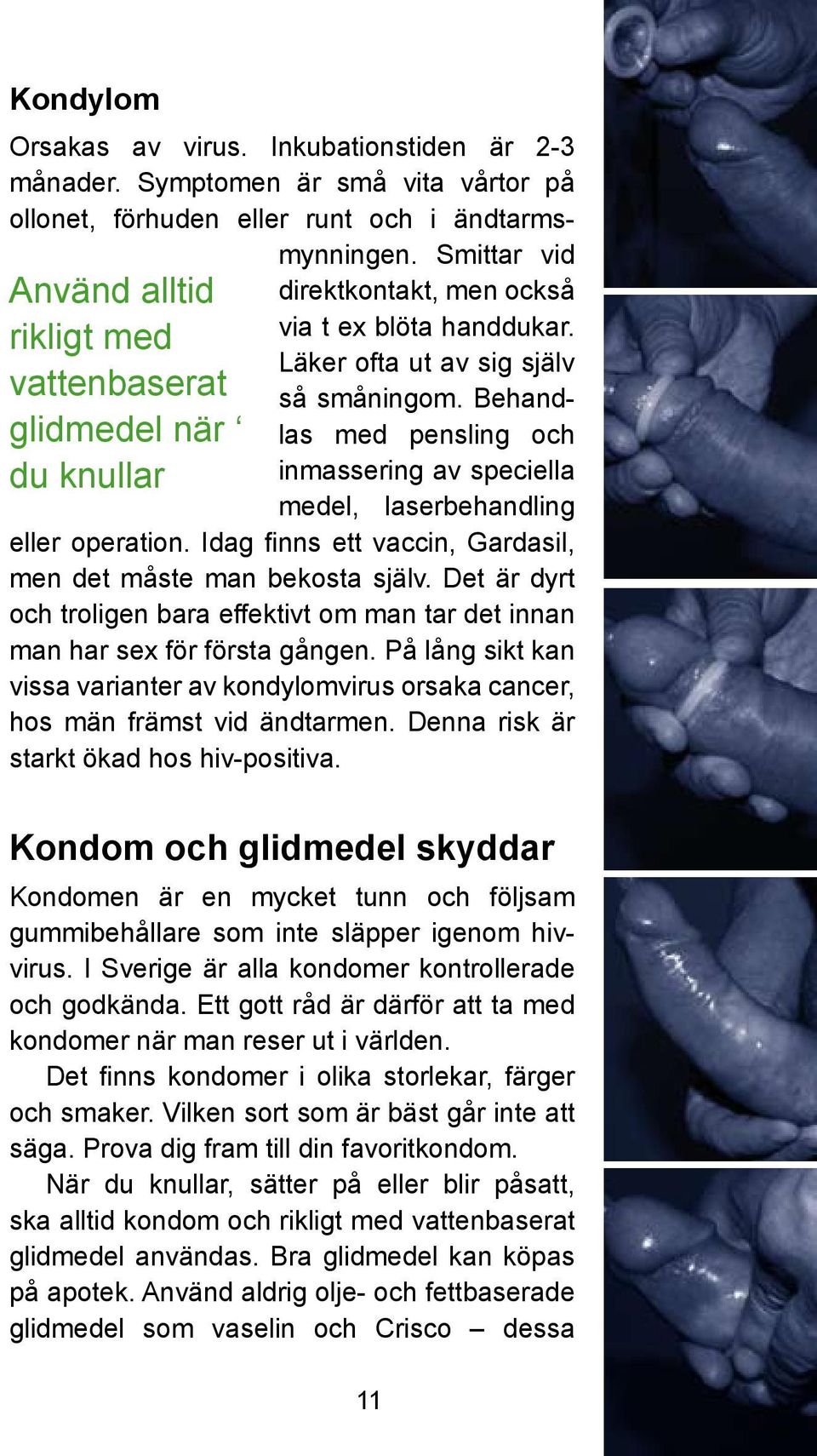 Behandlas med pensling och inmassering av speciella medel, laserbehandling eller operation. Idag finns ett vaccin, Gardasil, men det måste man bekosta själv.