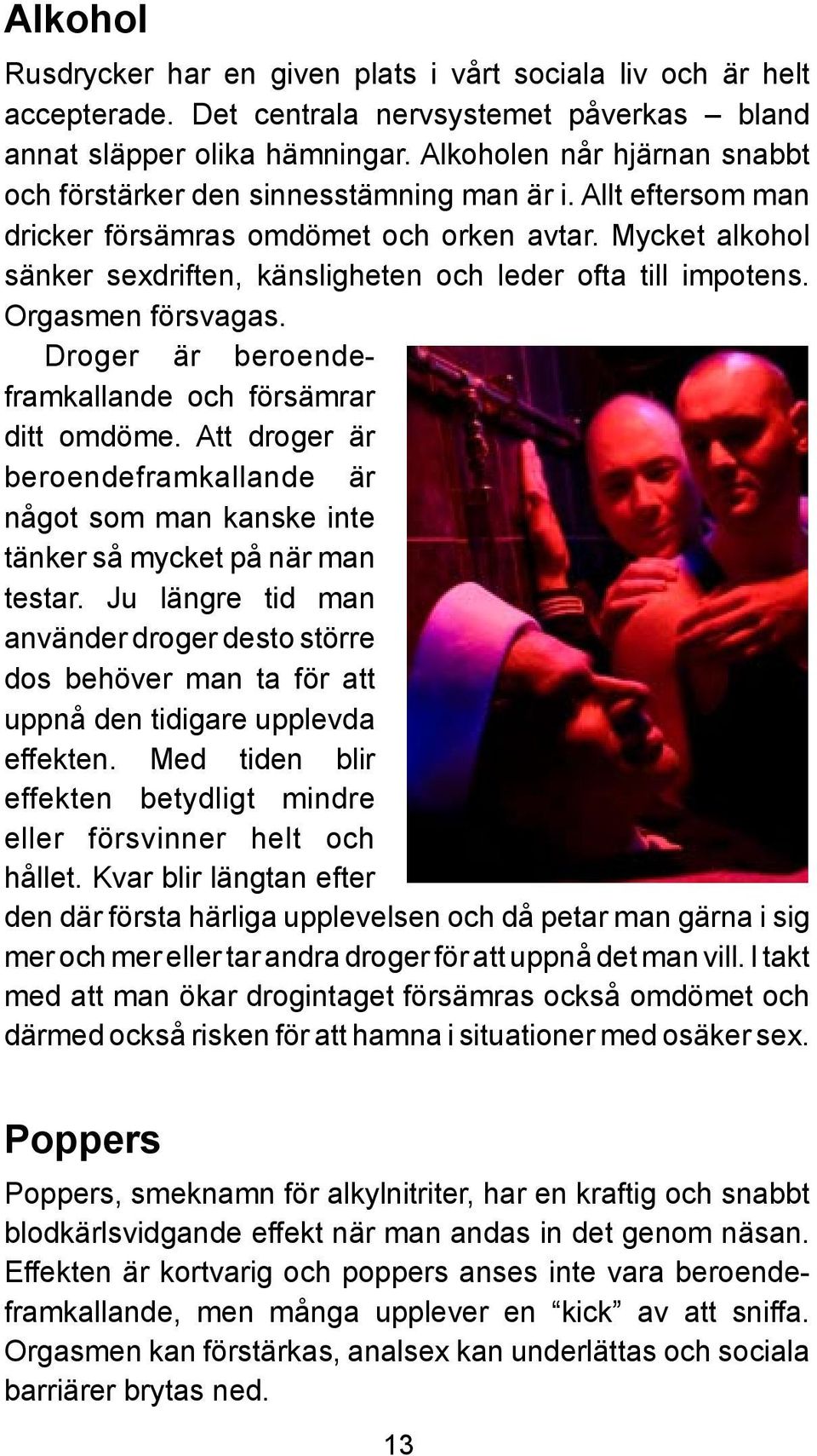 Mycket alkohol sänker sexdriften, känsligheten och leder ofta till impotens. Orgasmen försvagas. Droger är beroendeframkallande och försämrar ditt omdöme.