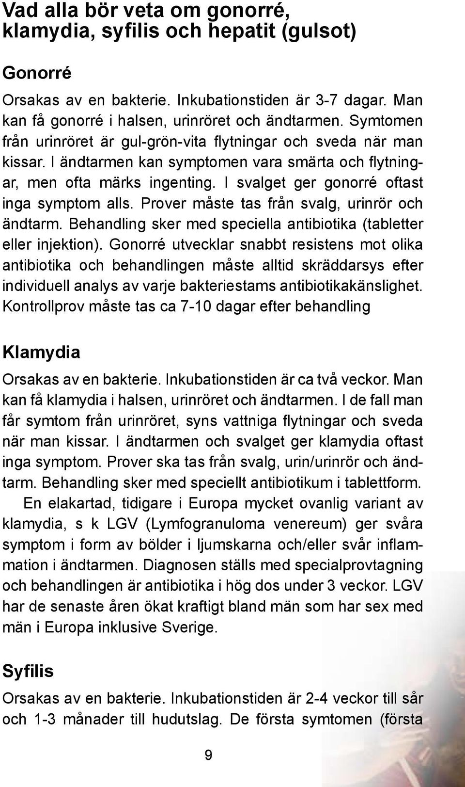 I svalget ger gonorré oftast inga symptom alls. Prover måste tas från svalg, urinrör och ändtarm. Behandling sker med speciella antibiotika (tabletter eller injektion).