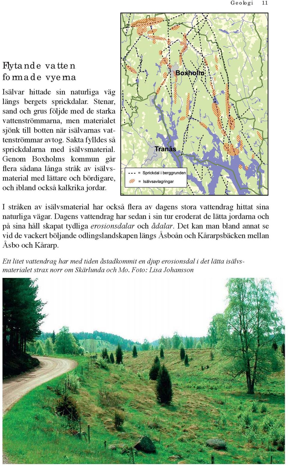 Genom Boxholms kommun går flera sådana långa stråk av isälvsmaterial med lättare och bördigare, och ibland också kalkrika jordar.