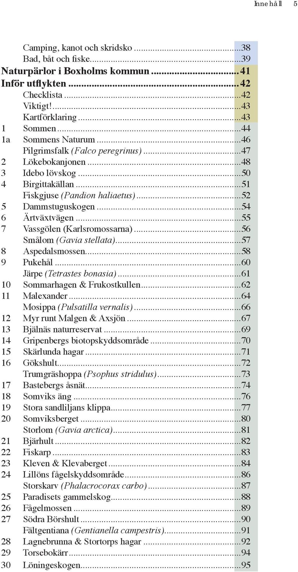 ..55 7 Vassgölen (Karlsromossarna)...56 Smålom (Gavia stellata)...57 8 Aspedalsmossen...58 9 Pukehål...60 Järpe (Tetrastes bonasia)...61 10 Sommarhagen & Frukostkullen...62 11 Malexander.