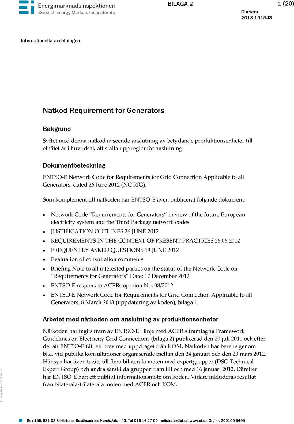 är i huvudsak att ställa upp regler för anslutning. Dokumentbeteckning ENTSO-E Network Code for Requirements for Grid Connection Applicable to all Generators, dated 26 June 2012 (NC RfG).