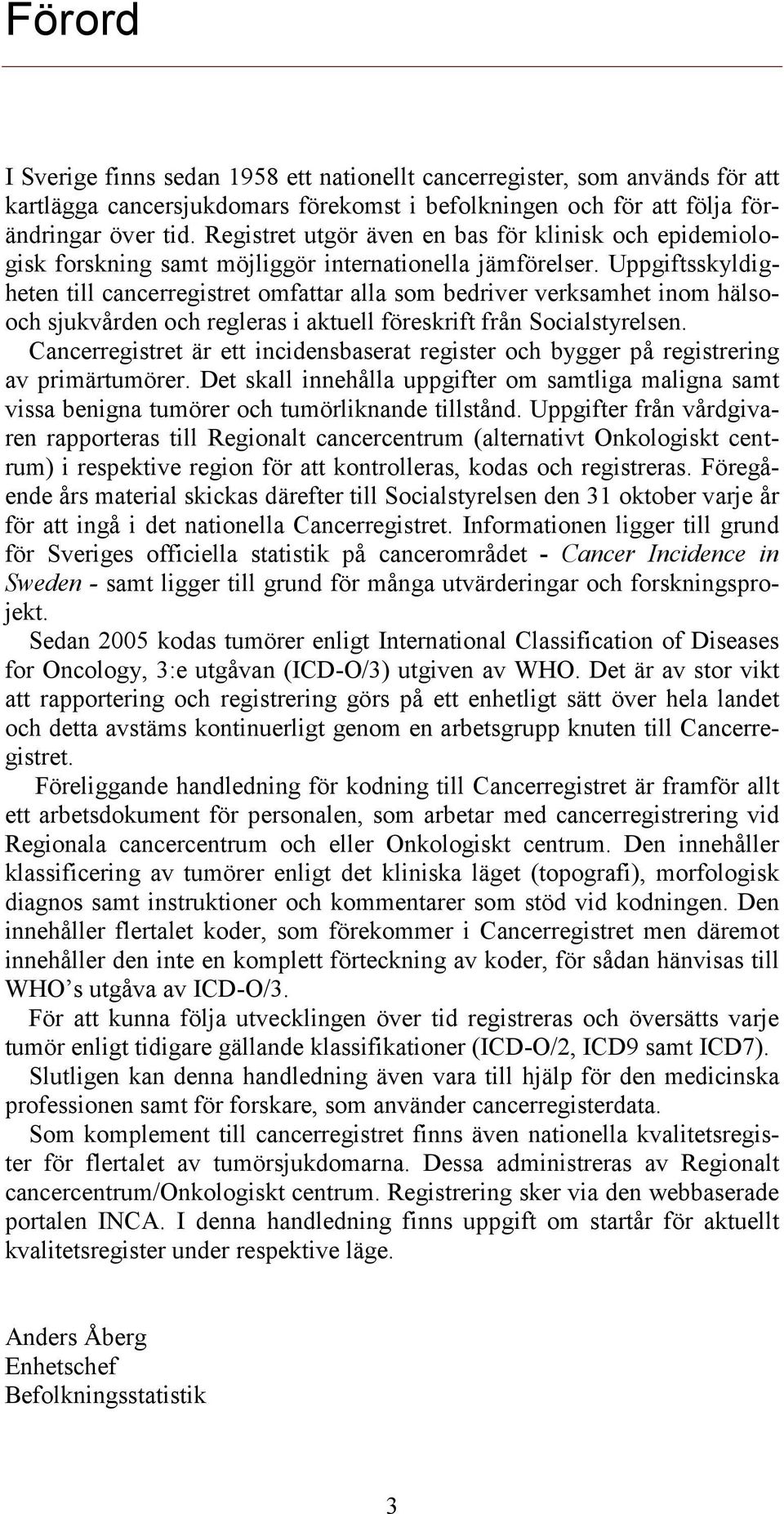 Uppgiftsskyldigheten till cancerregistret omfattar alla som bedriver verksamhet inom hälsooch sjukvården och regleras i aktuell föreskrift från Socialstyrelsen.