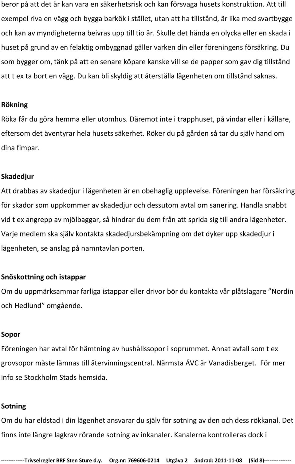 Skulle det hända en olycka eller en skada i huset på grund av en felaktig ombyggnad gäller varken din eller föreningens försäkring.