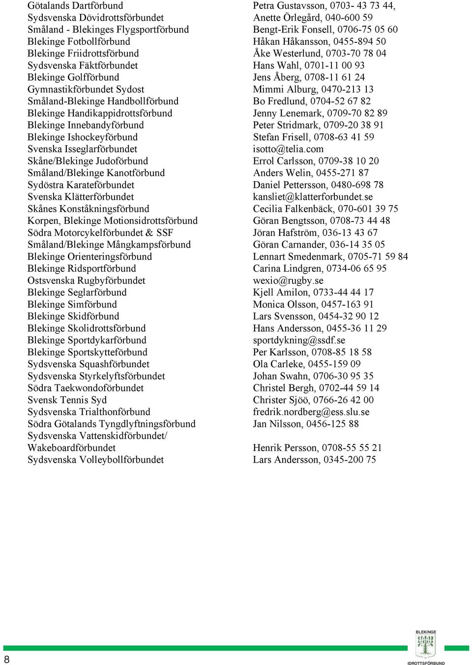 Gymnastikförbundet Sydost Mimmi Alburg, 0470-213 13 Småland-Blekinge Handbollförbund Bo Fredlund, 0704-52 67 82 Blekinge Handikappidrottsförbund Jenny Lenemark, 0709-70 82 89 Blekinge