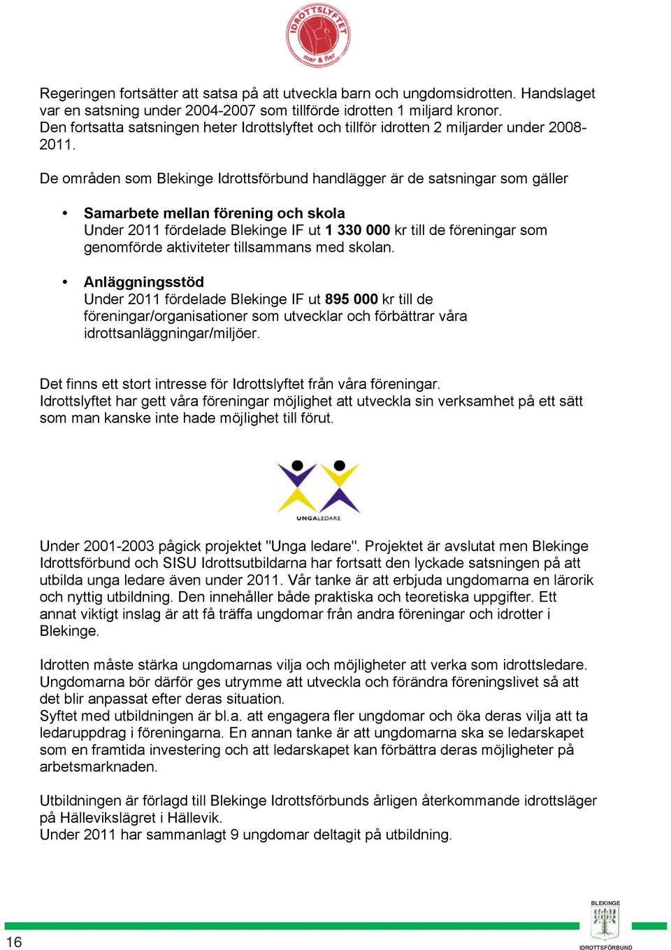 De områden som Blekinge Idrottsförbund handlägger är de satsningar som gäller Samarbete mellan förening och skola Under 2011 fördelade Blekinge IF ut 1 330 000 kr till de föreningar som genomförde