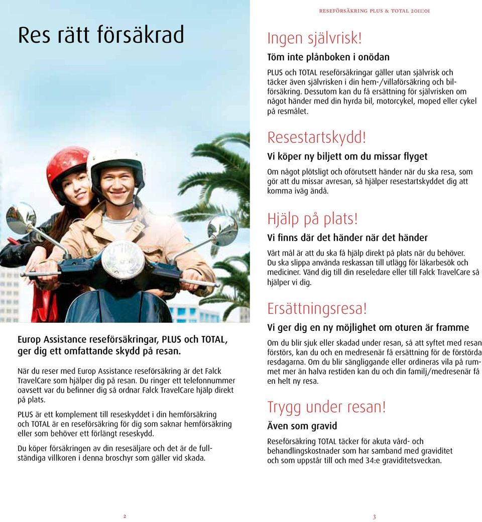 Dessutom kan du få ersättning för självrisken om något händer med din hyrda bil, motorcykel, moped eller cykel på resmålet. Resestartskydd!