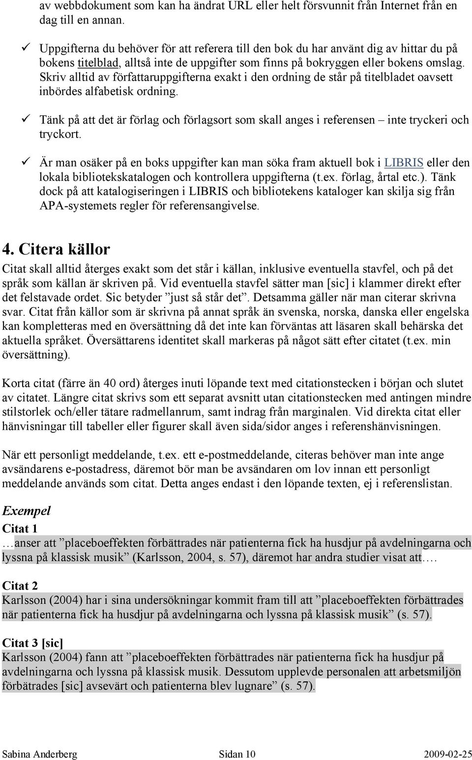 Skriv alltid av författaruppgifterna exakt i den ordning de står på titelbladet oavsett inbördes alfabetisk ordning.