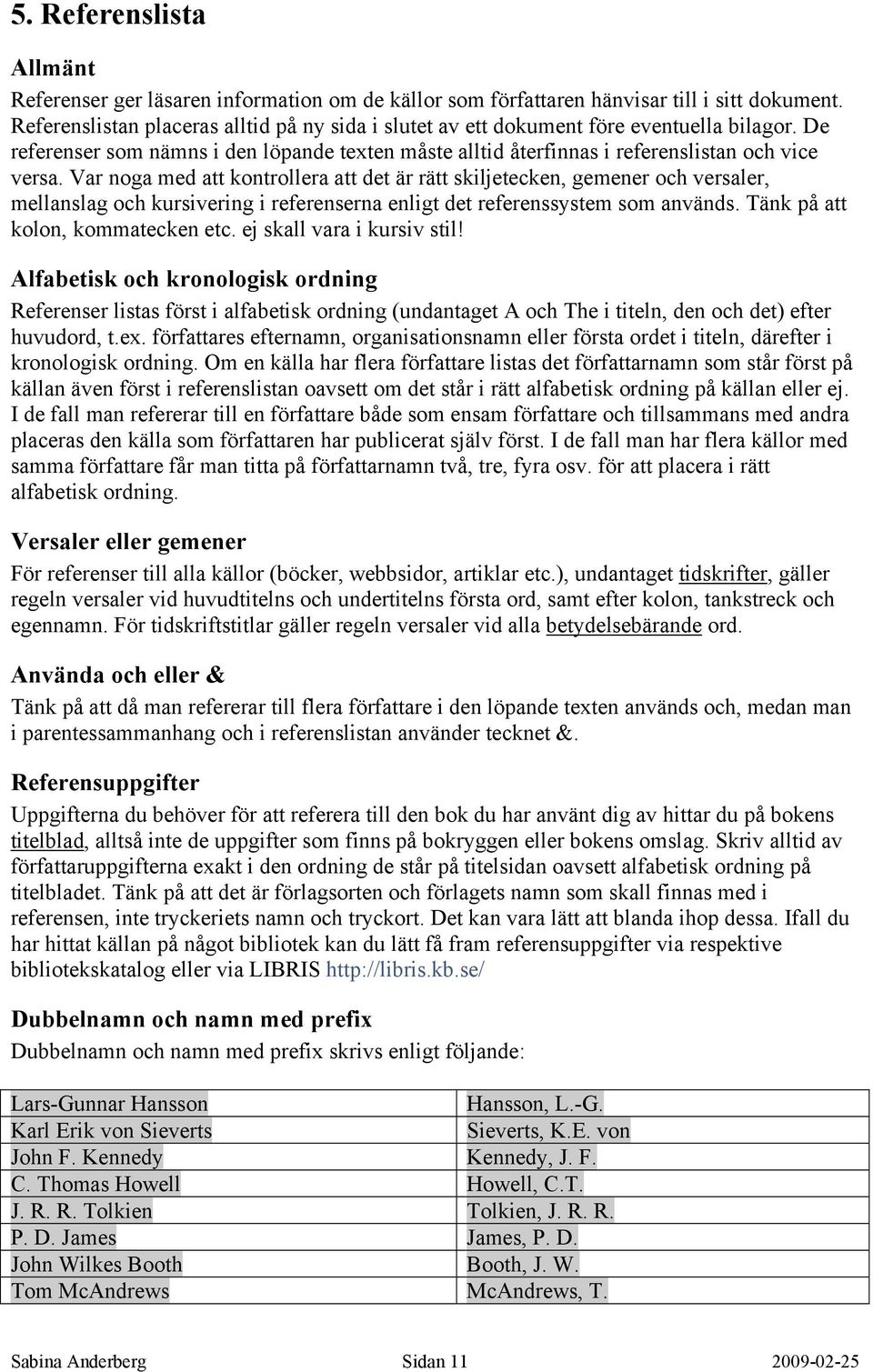 Var noga med att kontrollera att det är rätt skiljetecken, gemener och versaler, mellanslag och kursivering i referenserna enligt det referenssystem som används. Tänk på att kolon, kommatecken etc.