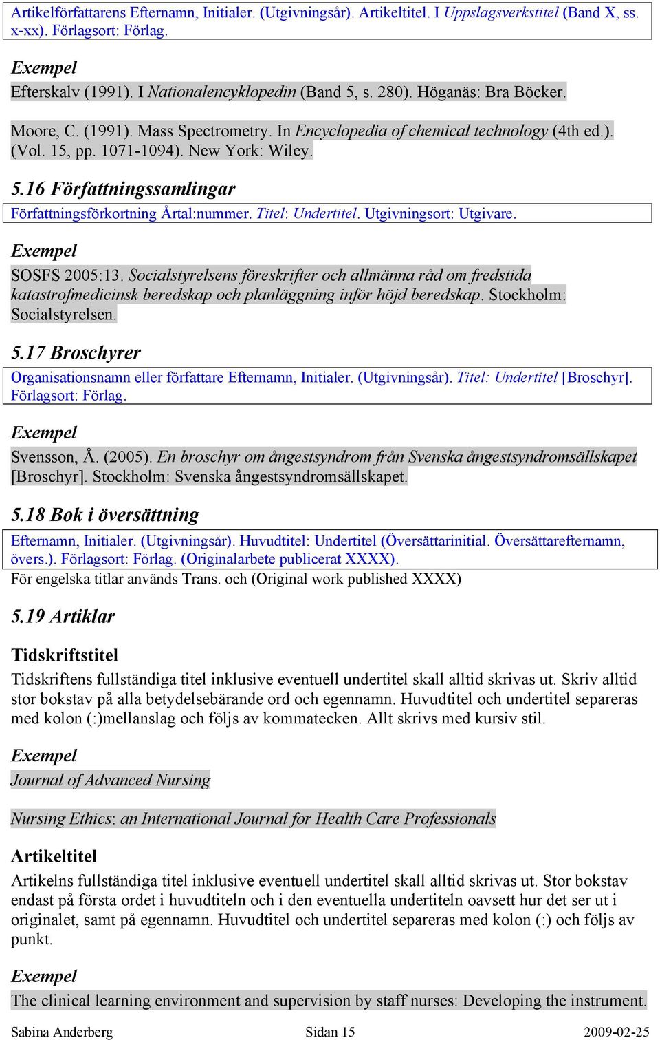 16 Författningssamlingar Författningsförkortning Årtal:nummer. Titel: Undertitel. Utgivningsort: Utgivare. SOSFS 2005:13.