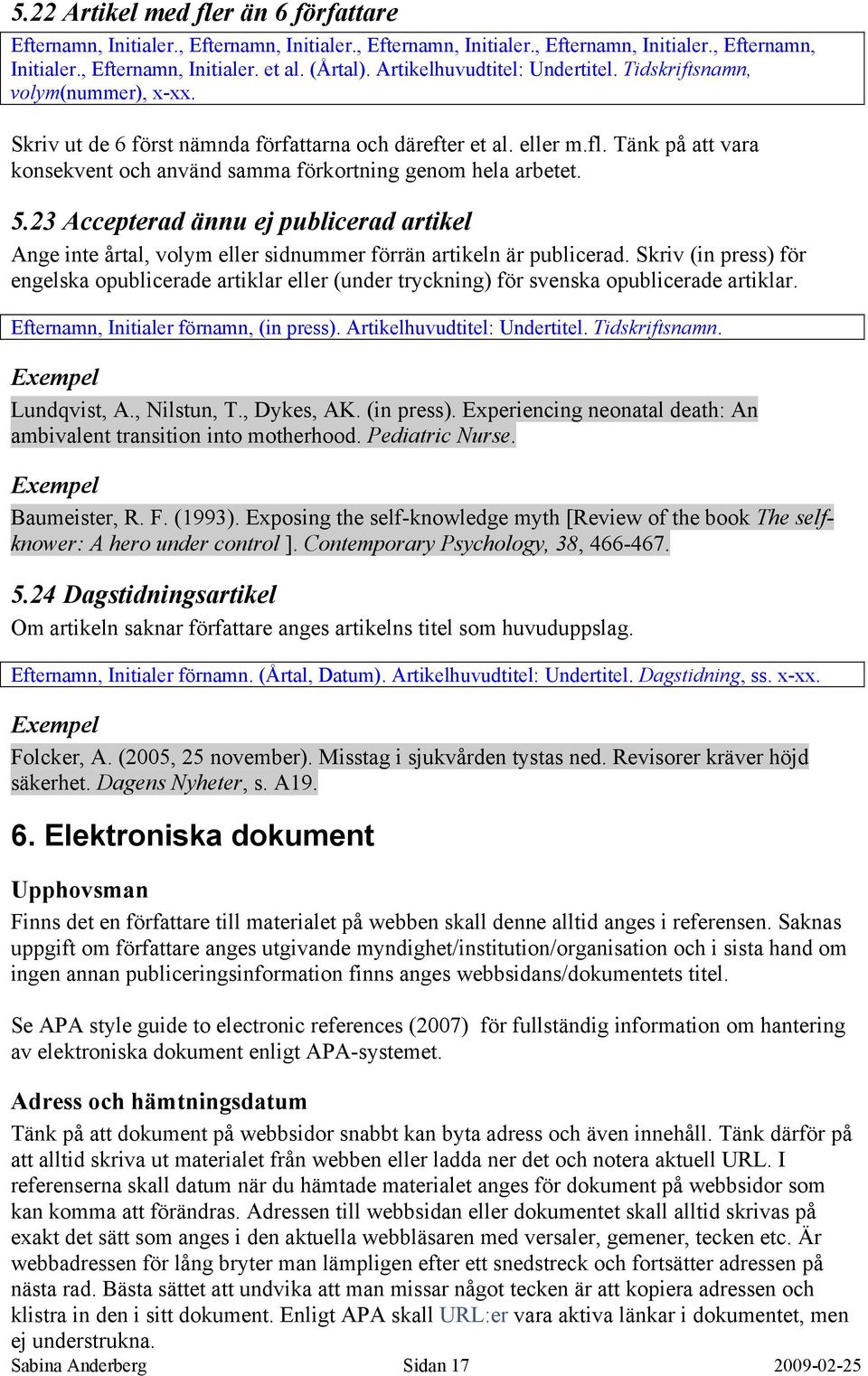 Tänk på att vara konsekvent och använd samma förkortning genom hela arbetet. 5.23 Accepterad ännu ej publicerad artikel Ange inte årtal, volym eller sidnummer förrän artikeln är publicerad.