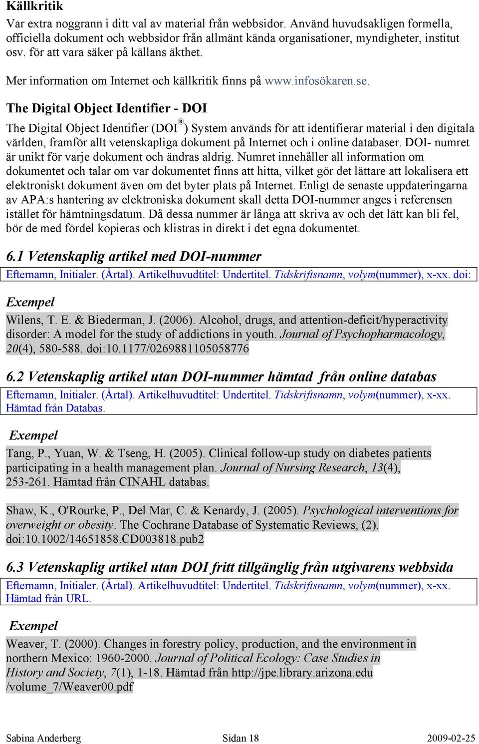 The Digital Object Identifier - DOI The Digital Object Identifier (DOI ) System används för att identifierar material i den digitala världen, framför allt vetenskapliga dokument på Internet och i