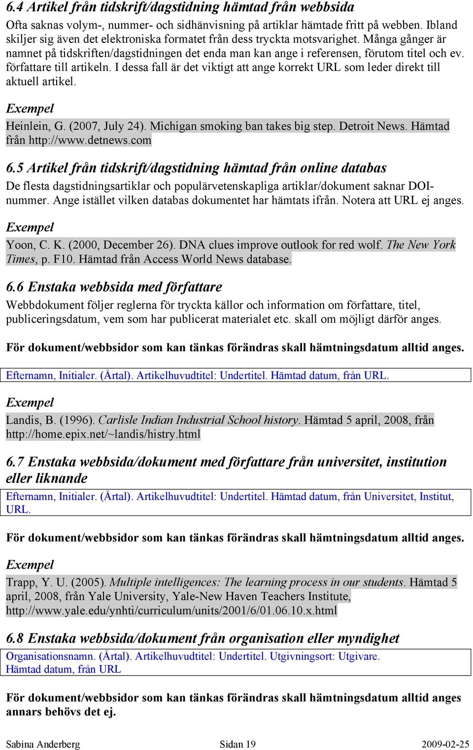 författare till artikeln. I dessa fall är det viktigt att ange korrekt URL som leder direkt till aktuell artikel. Heinlein, G. (2007, July 24). Michigan smoking ban takes big step. Detroit News.