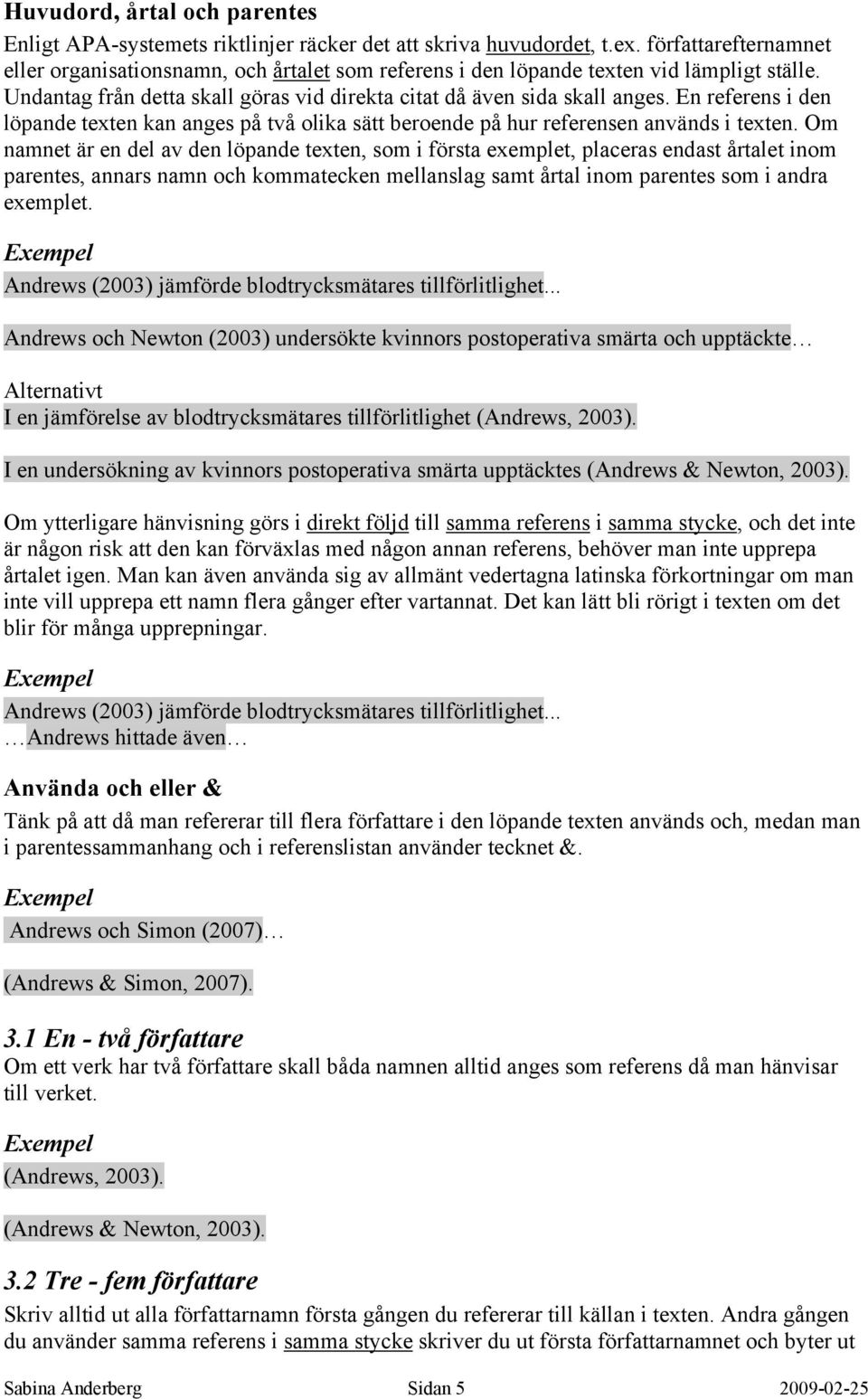 En referens i den löpande texten kan anges på två olika sätt beroende på hur referensen används i texten.