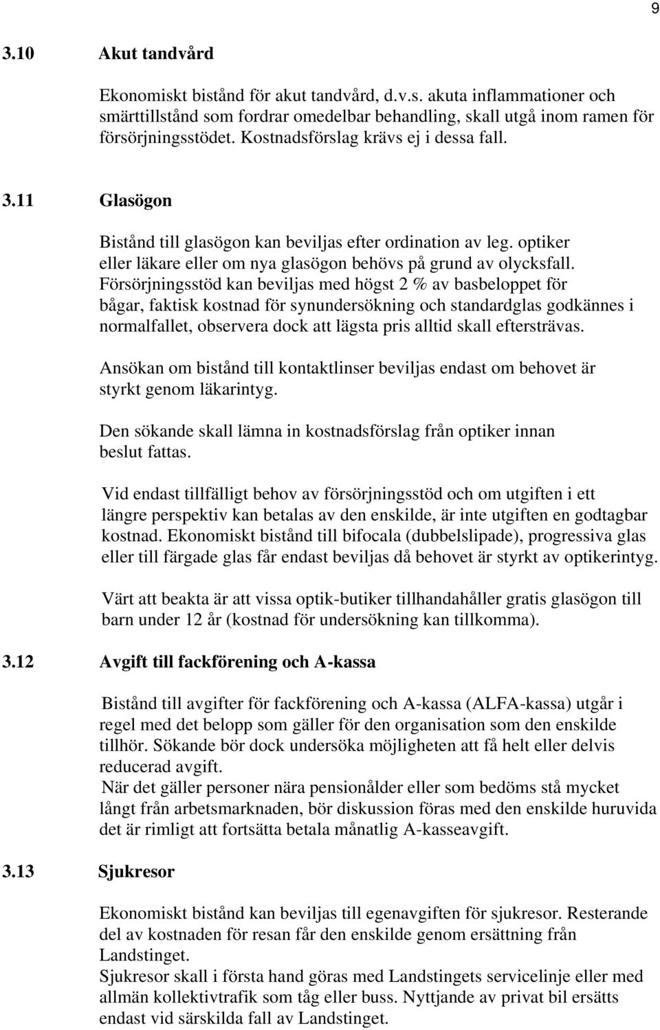 Försörjningsstöd kan beviljas med högst 2 % av basbeloppet för bågar, faktisk kostnad för synundersökning och standardglas godkännes i normalfallet, observera dock att lägsta pris alltid skall