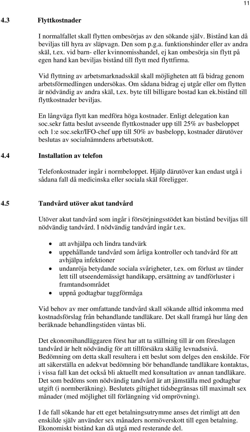 Vid flyttning av arbetsmarknadsskäl skall möjligheten att få bidrag genom arbetsförmedlingen undersökas. Om sådana bidrag ej utgår eller om flytten är nödvändig av andra skäl, t.ex.