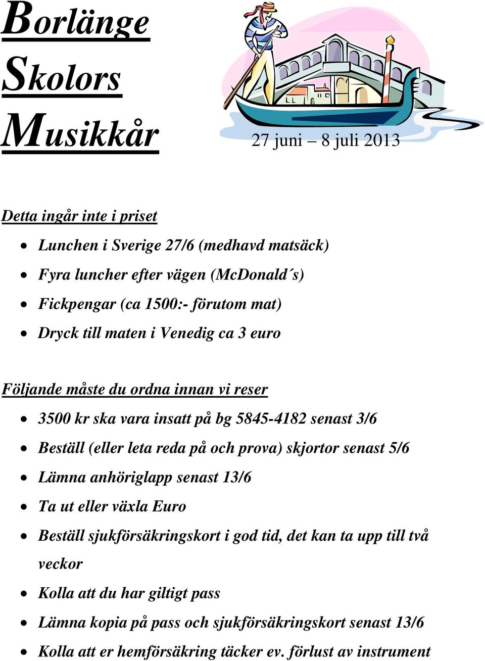 3/6 Beställ (eller leta reda på och prova) skjortor senast 5/6 Lämna anhöriglapp senast 13/6 Ta ut eller växla Euro Beställ sjukförsäkringskort i god tid, det