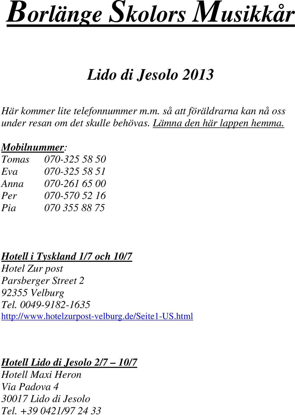 Mobilnummer: Tomas 070-325 58 50 Eva 070-325 58 51 Anna 070-261 65 00 Per 070-570 52 16 Pia 070 355 88 75 Hotell i Tyskland 1/7 och