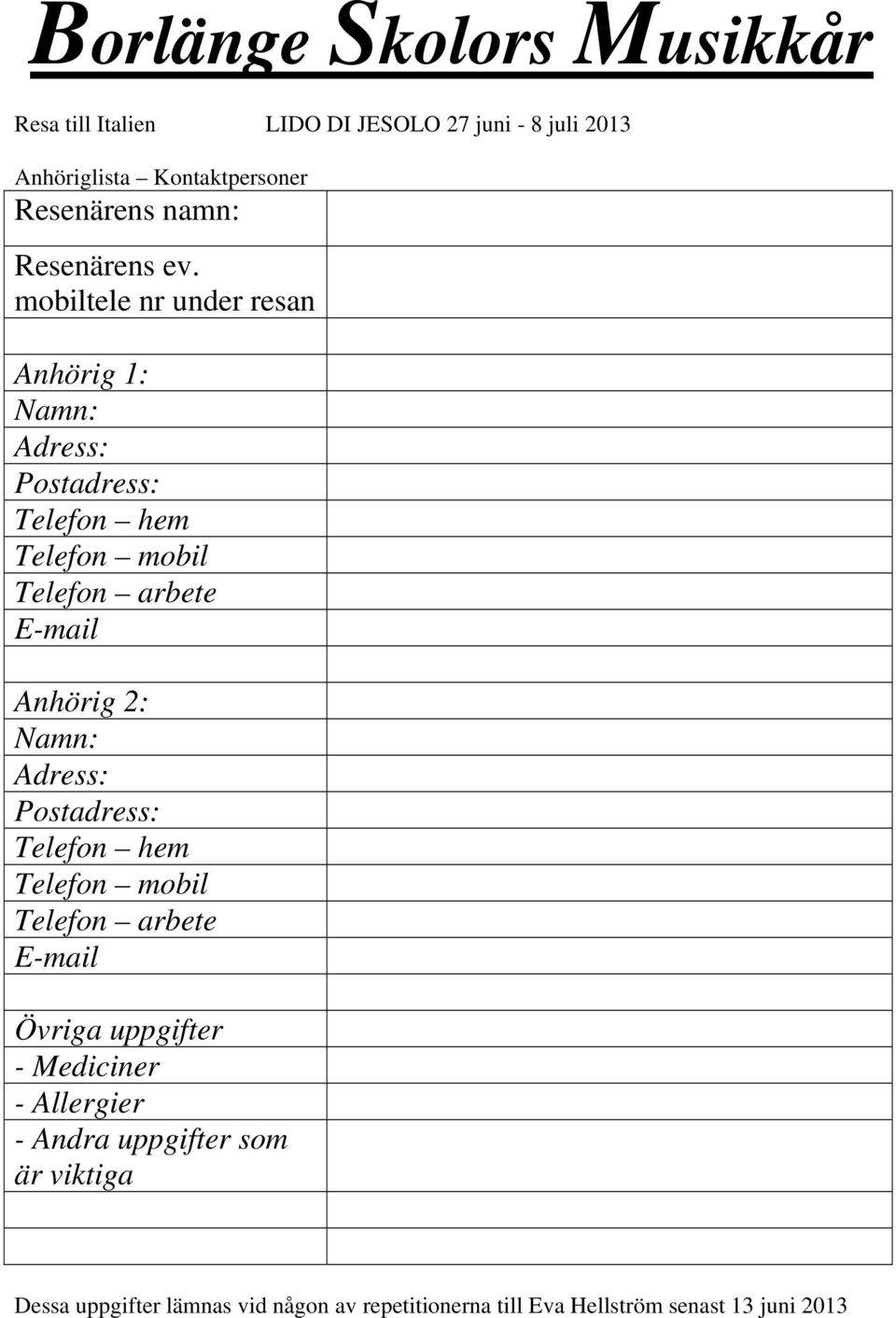 mobiltele nr under resan Anhörig 1: Namn: Adress: Postadress: Telefon hem Telefon mobil Telefon arbete E-mail Anhörig 2: