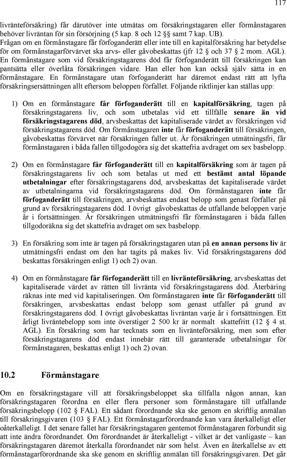 En förmånstagare som vid försäkringstagarens död får förfoganderätt till försäkringen kan pantsätta eller överlåta försäkringen vidare. Han eller hon kan också själv sätta in en förmånstagare.