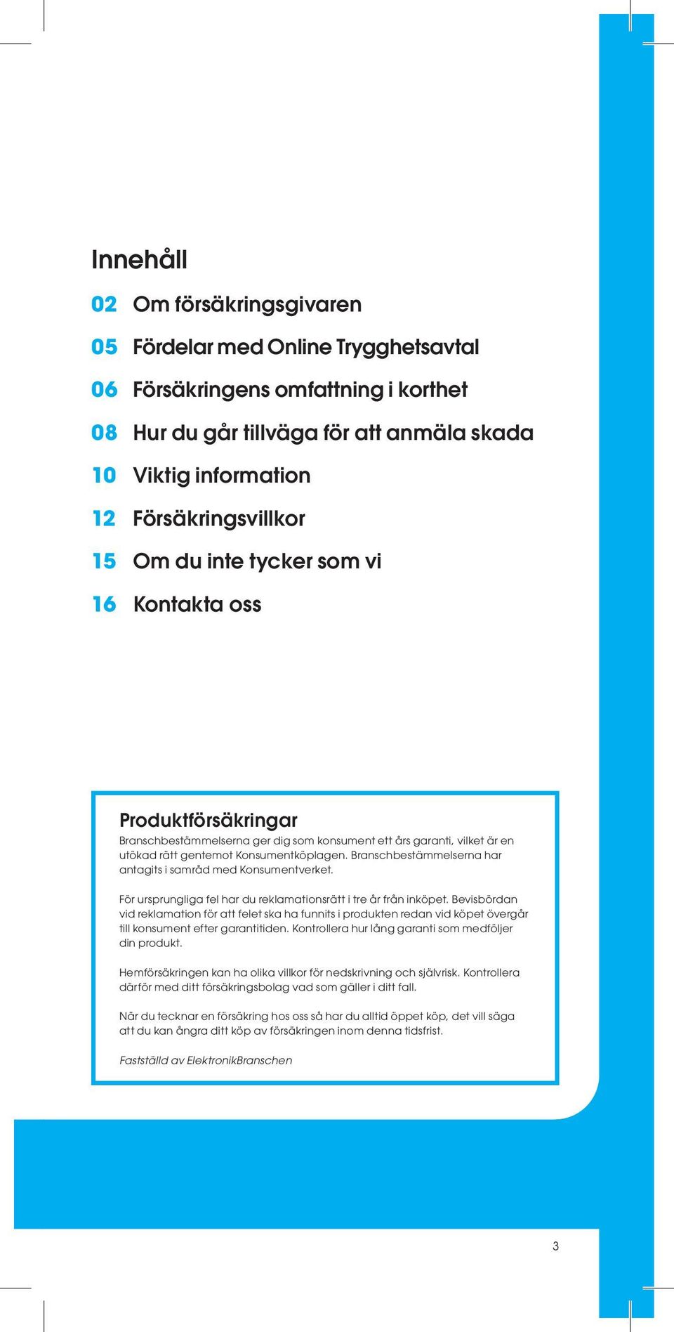 Branschbestämmelserna har antagits i samråd med Konsumentverket. För ursprungliga fel har du reklamationsrätt i tre år från inköpet.