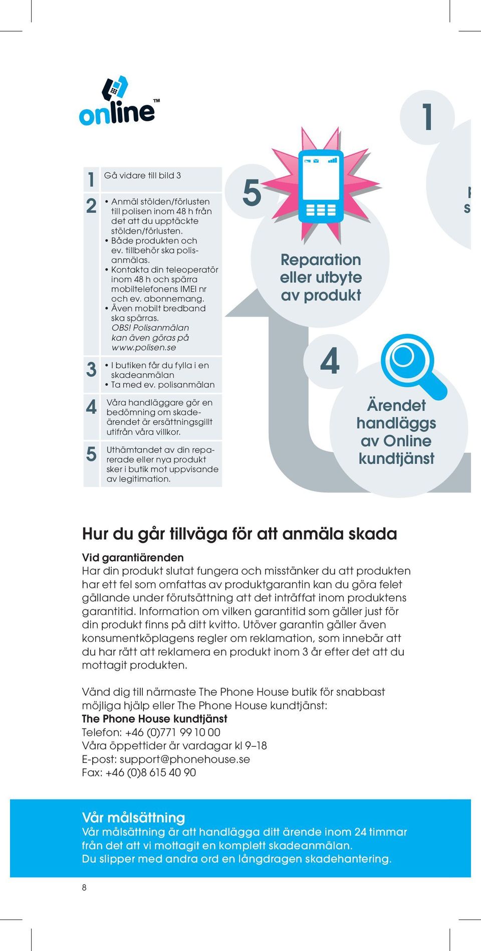 se I butiken får du fylla i en skadeanmälan Ta med ev. polisanmälan Våra handläggare gör en bedömning om skadeärendet är ersättningsgillt utifrån våra villkor.