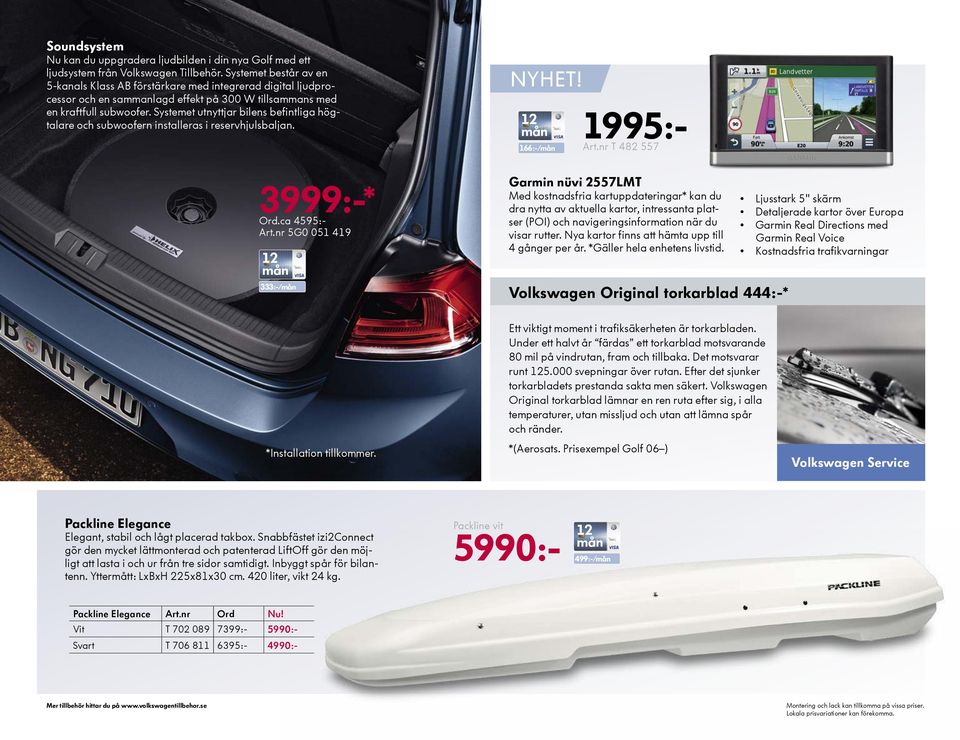 Systemet utnyttjar bilens befintliga högtalare och subwoofern installeras i reservhjulsbaljan. 166:-/ 1995:- Art.nr T 482 557 3999:-* Ord.ca 4595:- Art.
