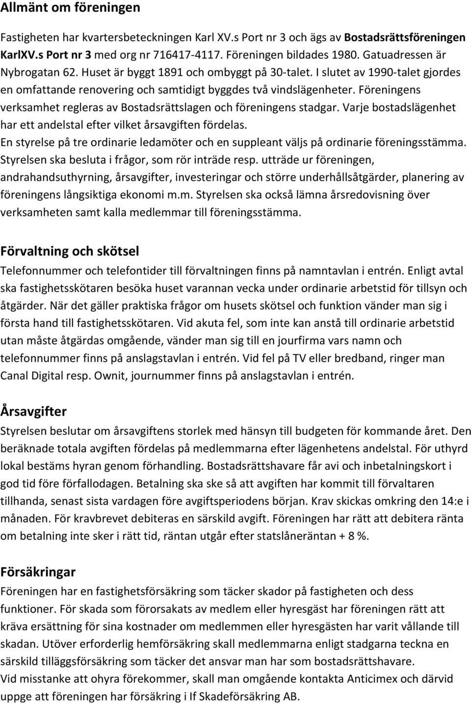 Föreningens verksamhet regleras av Bostadsrättslagen och föreningens stadgar. Varje bostadslägenhet har ett andelstal efter vilket årsavgiften fördelas.