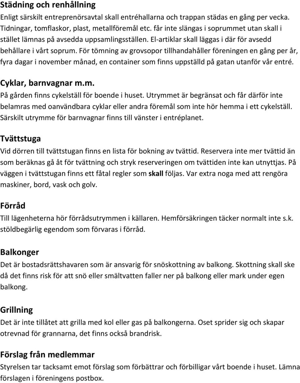 För tömning av grovsopor tillhandahåller föreningen en gång per år, fyra dagar i november månad, en container som finns uppställd på gatan utanför vår entré. Cyklar, barnvagnar m.m. På gården finns cykelställ för boende i huset.