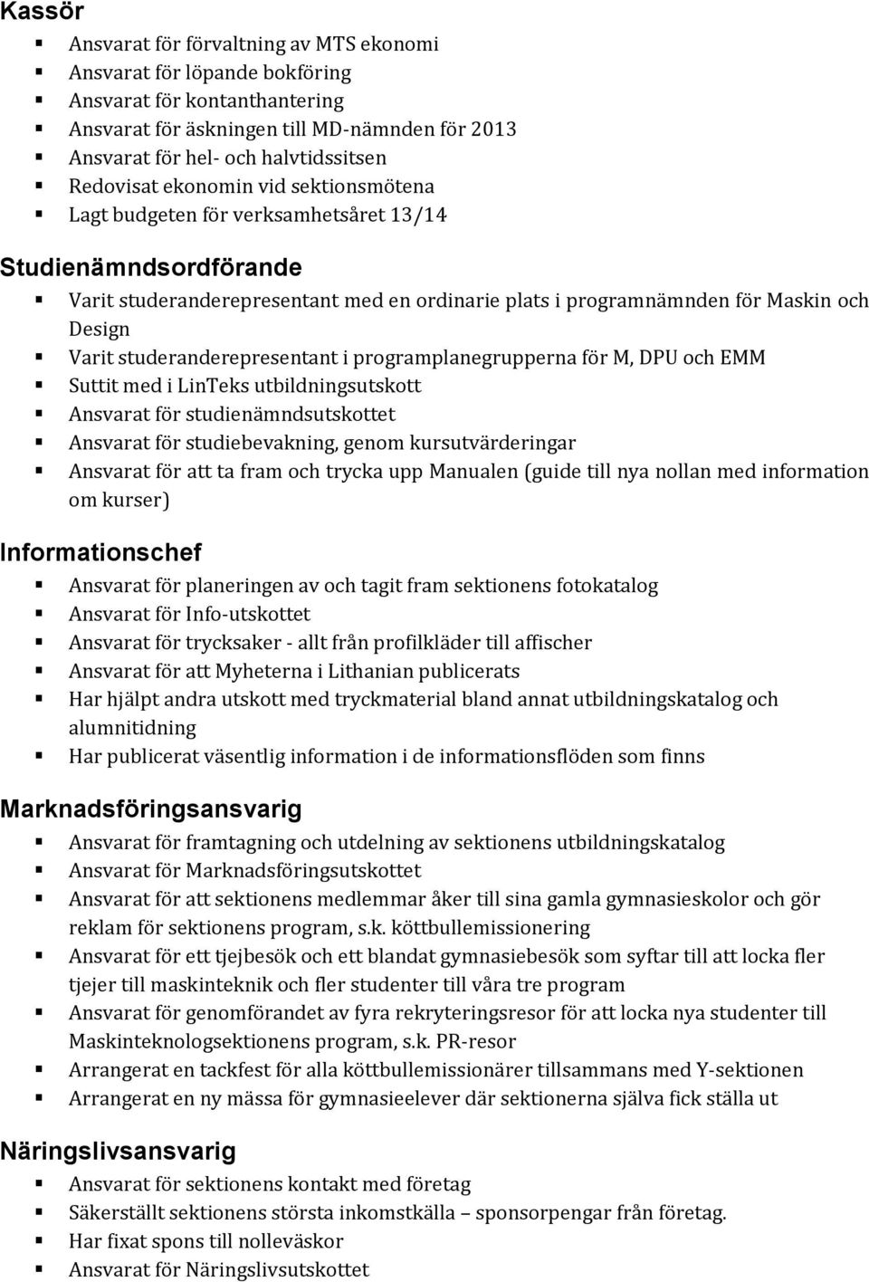 studeranderepresentant i programplanegrupperna för M, DPU och EMM Suttit med i LinTeks utbildningsutskott Ansvarat för studienämndsutskottet Ansvarat för studiebevakning, genom kursutvärderingar