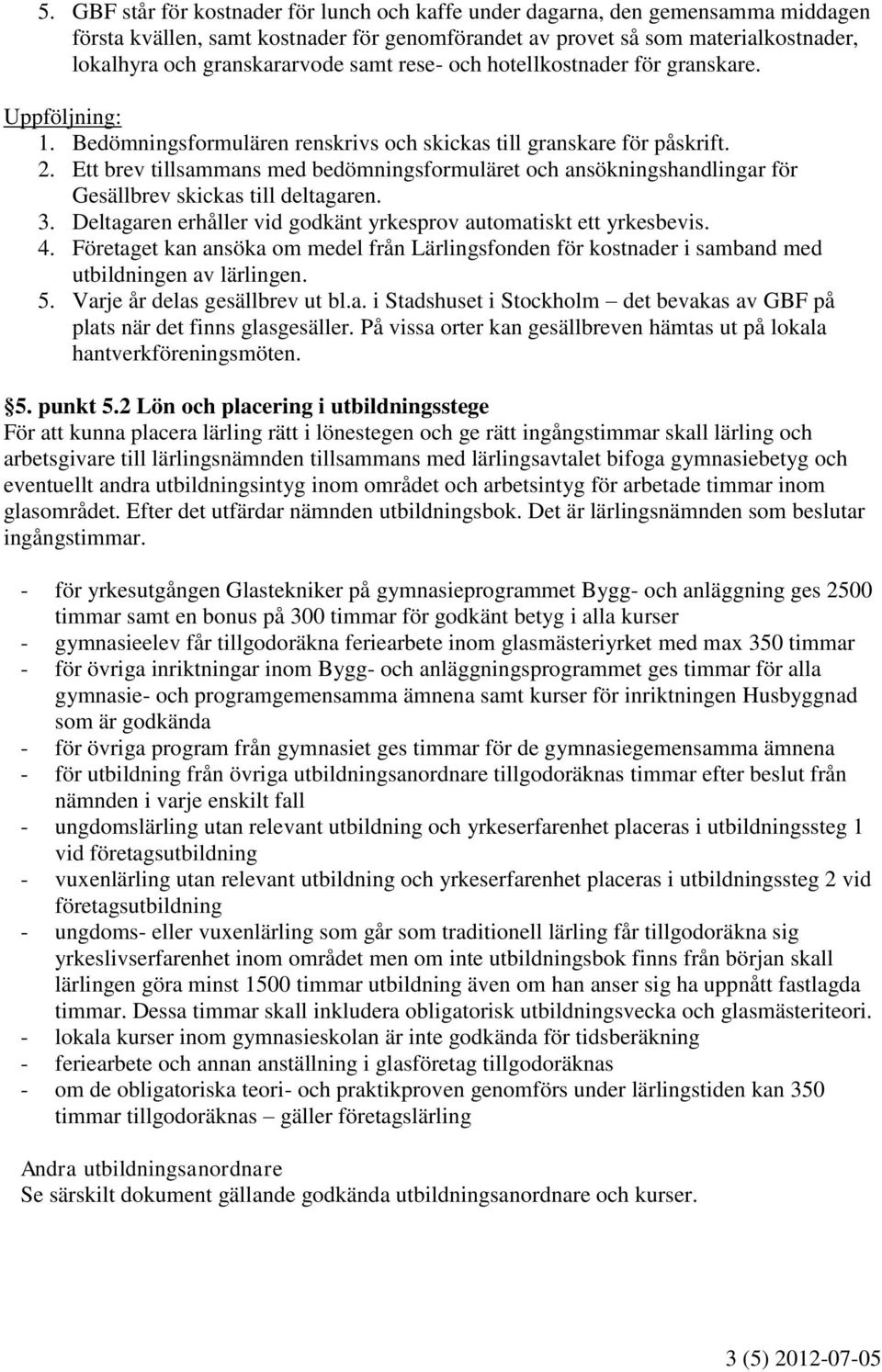 Ett brev tillsammans med bedömningsformuläret och ansökningshandlingar för Gesällbrev skickas till deltagaren. 3. Deltagaren erhåller vid godkänt yrkesprov automatiskt ett yrkesbevis. 4.