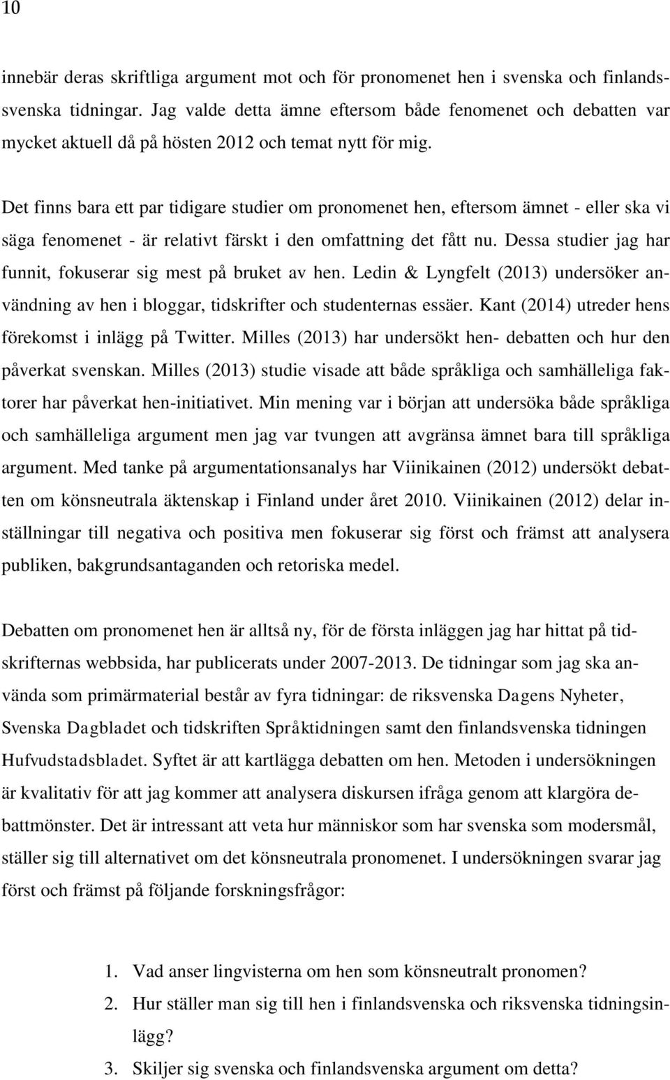 Det finns bara ett par tidigare studier om pronomenet hen, eftersom ämnet - eller ska vi säga fenomenet - är relativt färskt i den omfattning det fått nu.