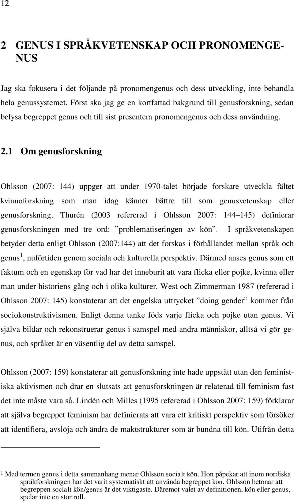 1 Om genusforskning Ohlsson (2007: 144) uppger att under 1970-talet började forskare utveckla fältet kvinnoforskning som man idag känner bättre till som genusvetenskap eller genusforskning.