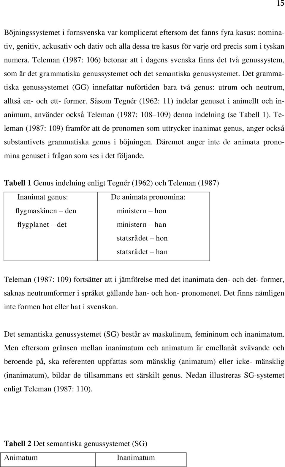 Det grammatiska genussystemet (GG) innefattar nuförtiden bara två genus: utrum och neutrum, alltså en- och ett- former.