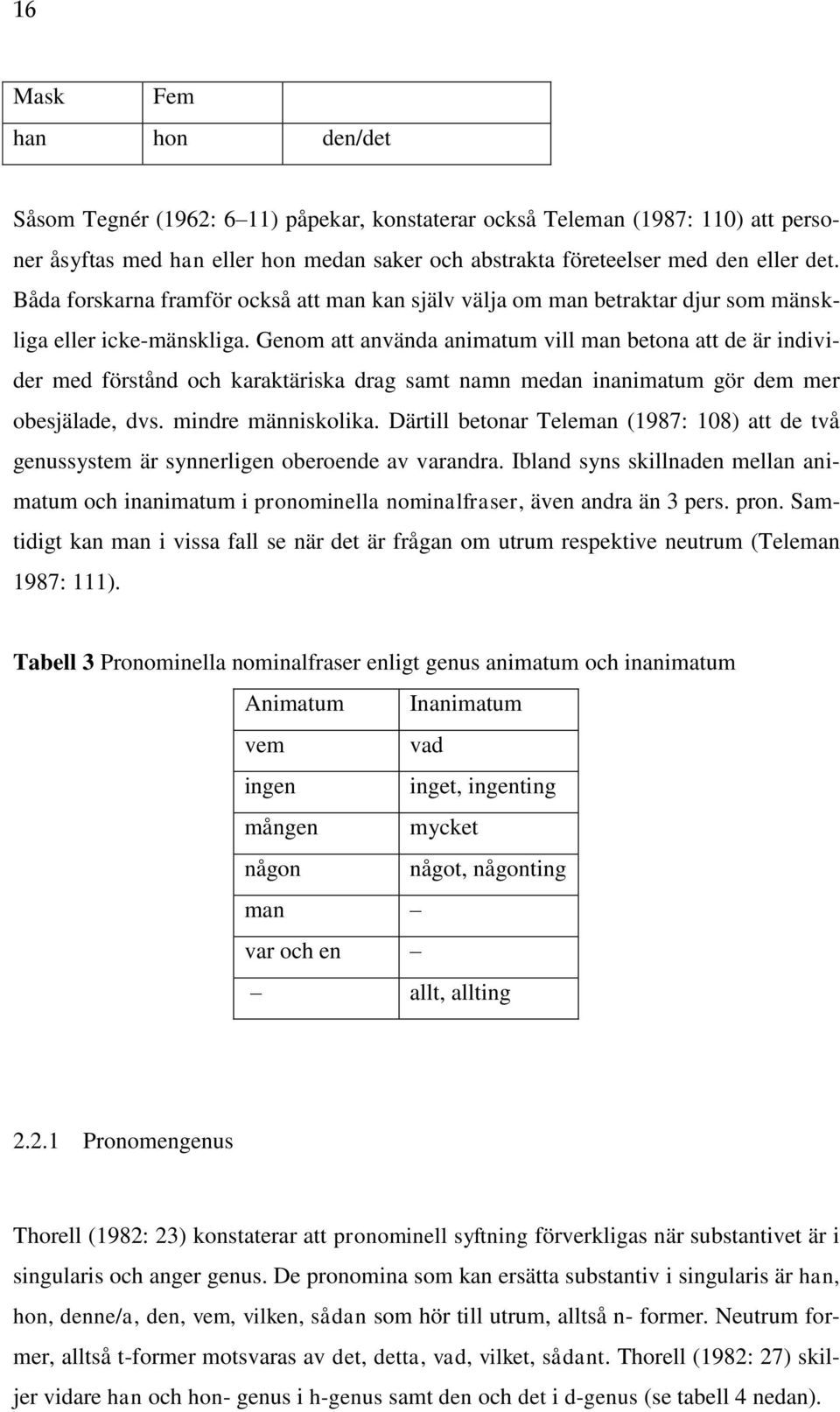 Genom att använda animatum vill man betona att de är individer med förstånd och karaktäriska drag samt namn medan inanimatum gör dem mer obesjälade, dvs. mindre människolika.