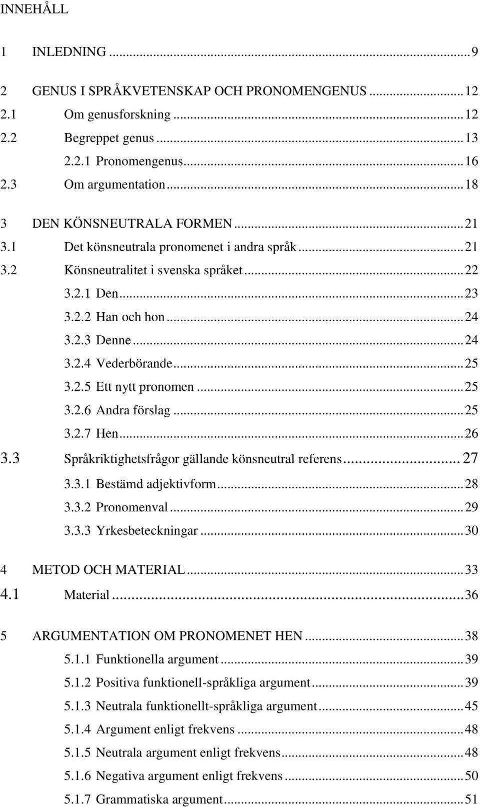 .. 25 3.2.5 Ett nytt pronomen... 25 3.2.6 Andra förslag... 25 3.2.7 Hen... 26 3.3 Språkriktighetsfrågor gällande könsneutral referens... 27 3.3.1 Bestämd adjektivform... 28 3.3.2 Pronomenval... 29 3.