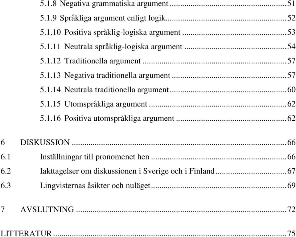 .. 62 5.1.16 Positiva utomspråkliga argument... 62 6 DISKUSSION... 66 6.1 Inställningar till pronomenet hen... 66 6.2 Iakttagelser om diskussionen i Sverige och i Finland.