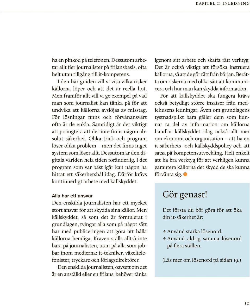 Men framför allt vill vi ge exempel på vad man som journalist kan tänka på för att undvika att källorna avslöjas av misstag. För lösningar finns och förvånansvärt ofta är de enkla.