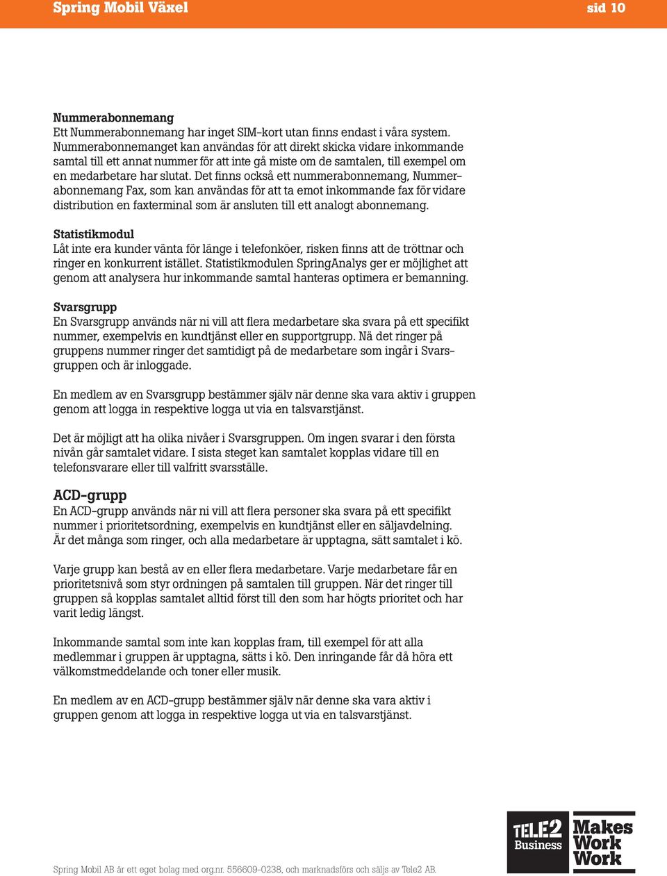 Det finns också ett nummerabonnemang, Nummerabonnemang Fax, som kan användas för att ta emot inkommande fax för vidare distribution en faxterminal som är ansluten till ett analogt abonnemang.