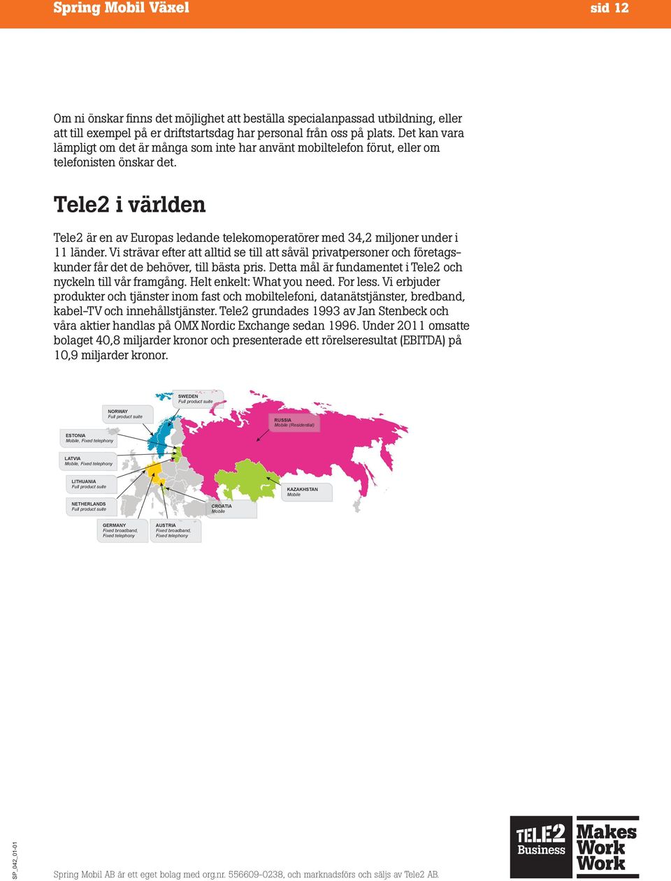 Tele2 i världen Tele2 är en av Europas ledande telekomoperatörer med 34,2 miljoner under i 11 länder.