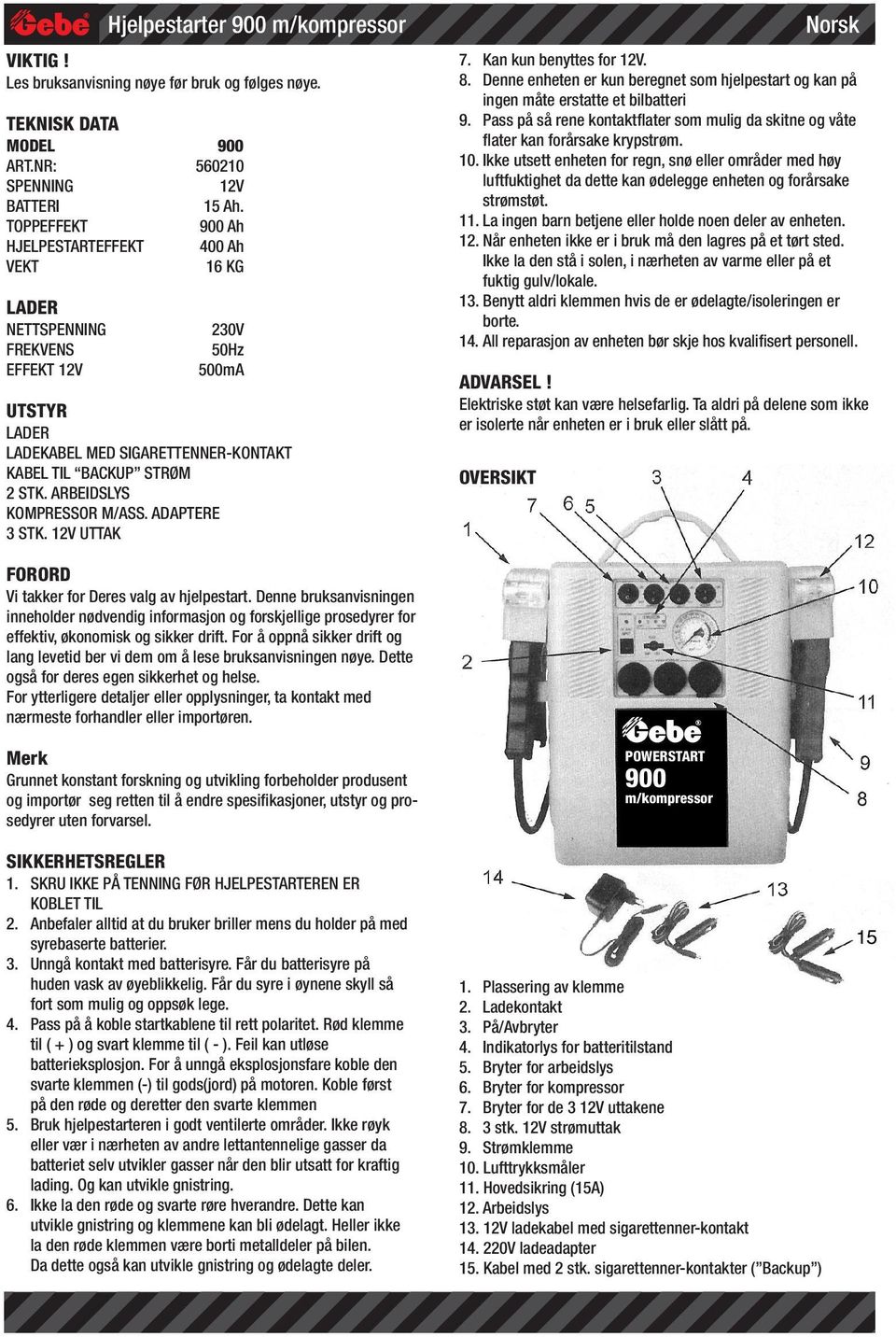 BACKUP STRØM 2 STK. ARBEIDSLYS KOMPRESSOR M/ASS. ADAPTERE 3 STK. 12V UTTAK 7. Kan kun benyttes for 12V. 8. Denne enheten er kun beregnet som hjelpestart og kan på ingen måte erstatte et bilbatteri 9.