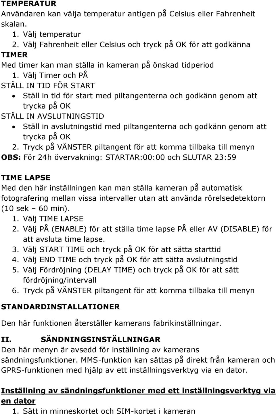 Välj Timer och PÅ STÄLL IN TID FÖR START Ställ in tid för start med piltangenterna och godkänn genom att trycka på OK STÄLL IN AVSLUTNINGSTID Ställ in avslutningstid med piltangenterna och godkänn