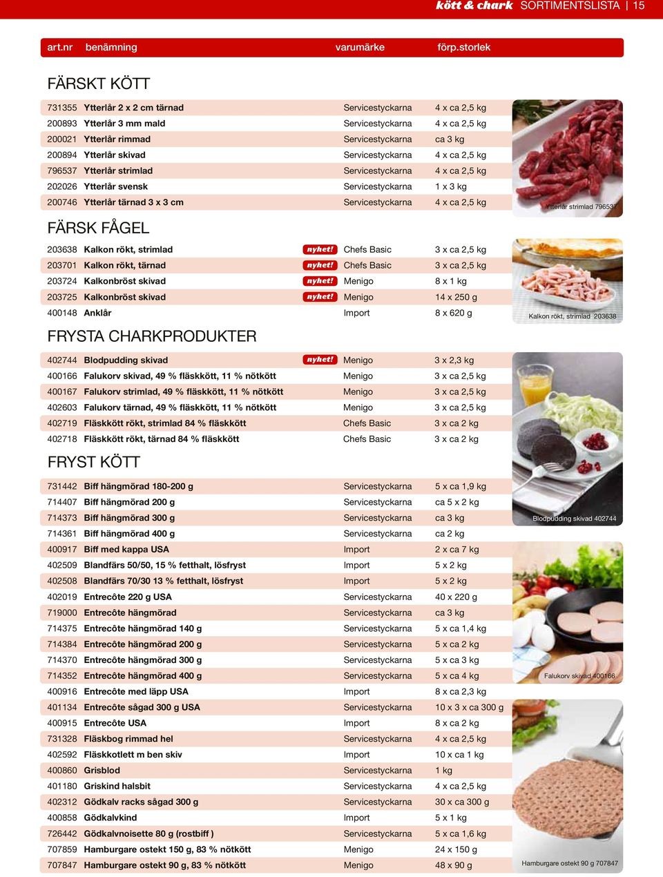 Ytterlår skivad Servicestyckarna 4 x ca 2,5 kg 796537 Ytterlår strimlad Servicestyckarna 4 x ca 2,5 kg 202026 Ytterlår svensk Servicestyckarna 1 x 3 kg 200746 Ytterlår tärnad 3 x 3 cm