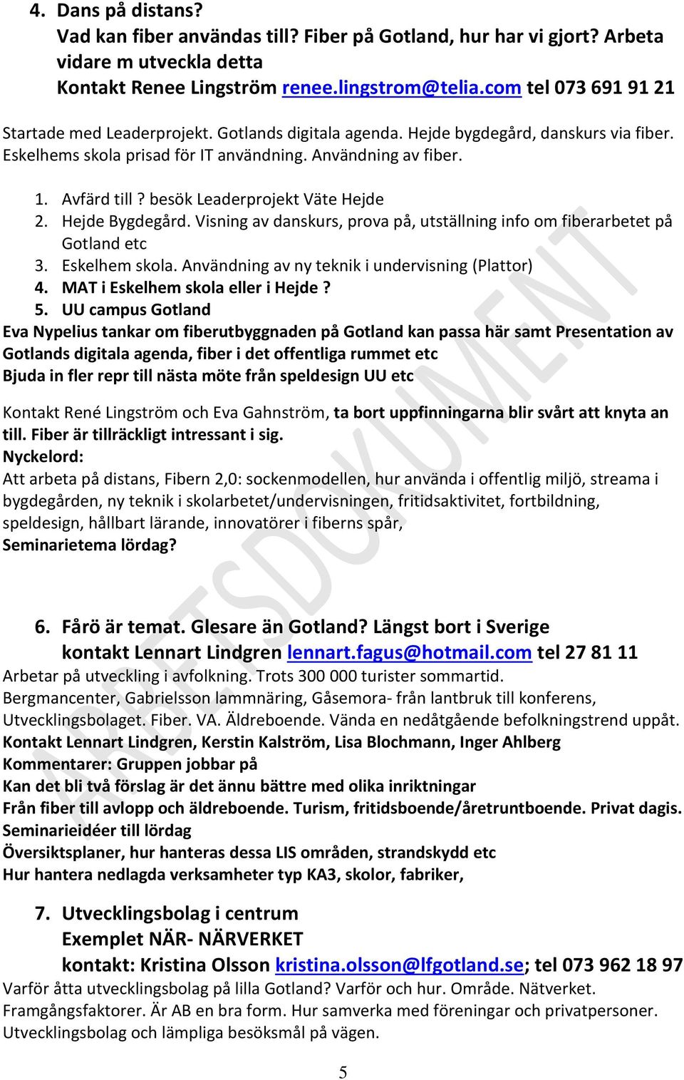 besök Leaderprojekt Väte Hejde 2. Hejde Bygdegård. Visning av danskurs, prova på, utställning info om fiberarbetet på Gotland etc 3. Eskelhem skola. Användning av ny teknik i undervisning (Plattor) 4.