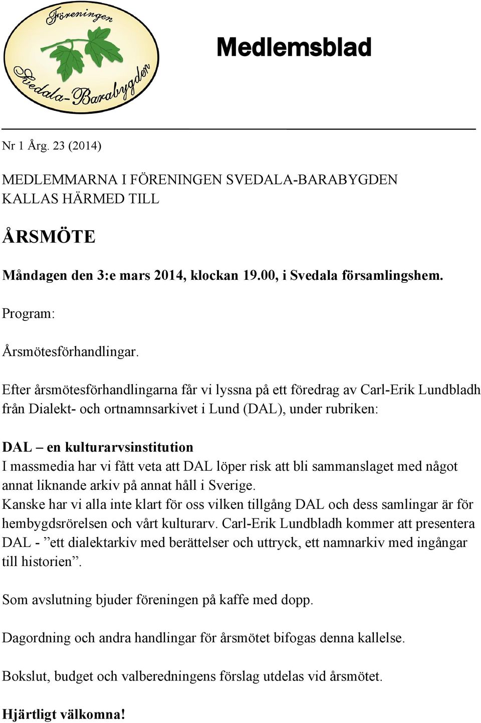 Efter årsmötesförhandlingarna får vi lyssna på ett föredrag av Carl-Erik Lundbladh från Dialekt- och ortnamnsarkivet i Lund (DAL), under rubriken: DAL en kulturarvsinstitution I massmedia har vi fått