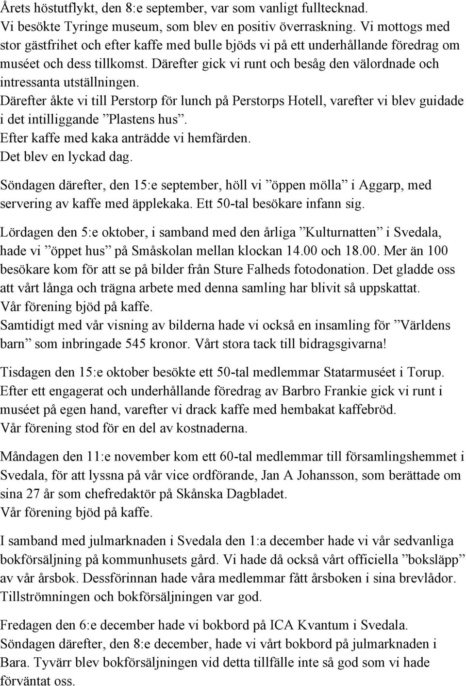 Därefter gick vi runt och besåg den välordnade och intressanta utställningen. Därefter åkte vi till Perstorp för lunch på Perstorps Hotell, varefter vi blev guidade i det intilliggande Plastens hus.