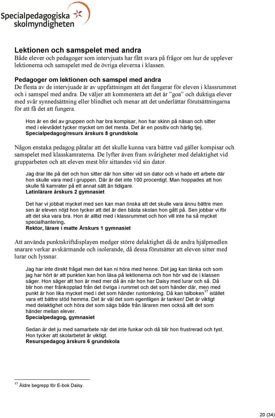 De väljer att kommentera att det är goa och duktiga elever med svår synnedsättning eller blindhet och menar att det underlättar förutsättningarna för att få det att fungera.