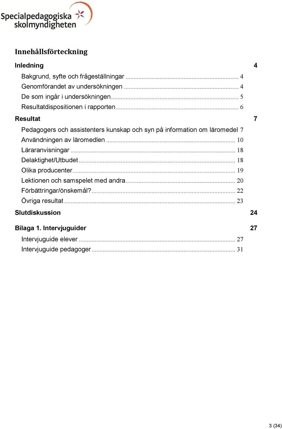 .. 6 Resultat 7 Pedagogers och assistenters kunskap och syn på information om läromedel 7 Användningen av läromedlen... 10 Läraranvisningar.