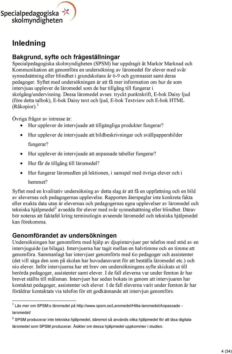 Syftet med undersökningen är att få mer information om hur de som intervjuas upplever de läromedel som de har tillgång till fungerar i skolgång/undervisning.