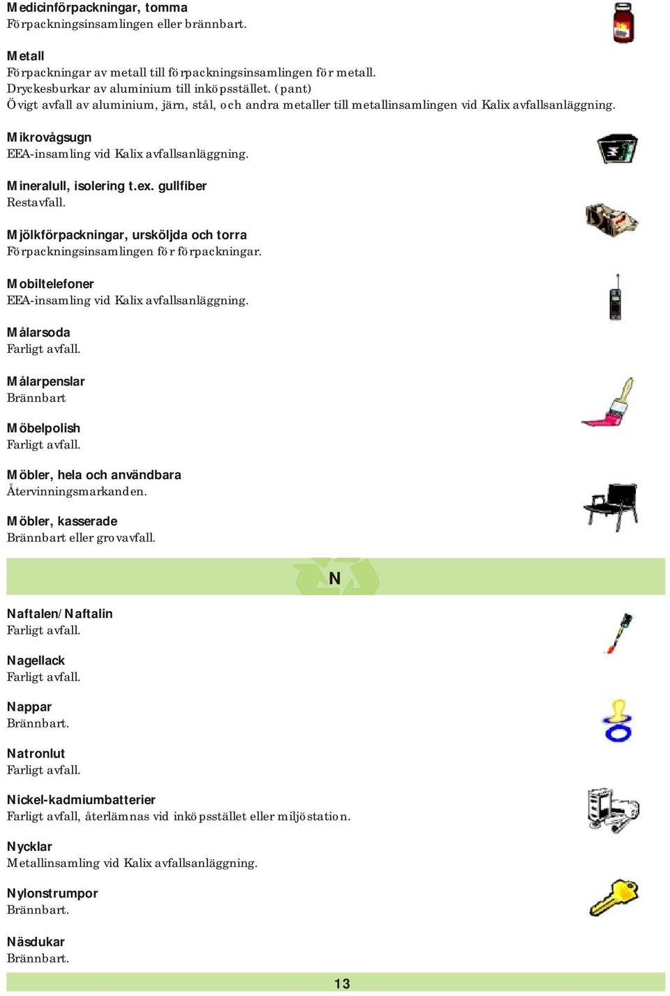 gullfiber Mjölkförpackningar, ursköljda och torra Förpackningsinsamlingen för förpackningar. Mobiltelefoner EEA-insamling vid Kalix avfallsanläggning.